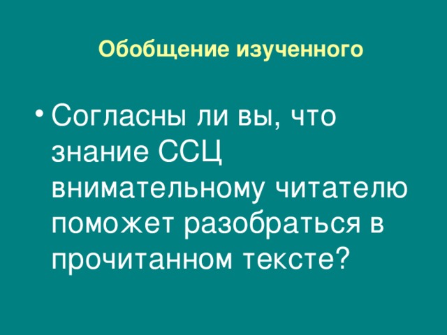 Обобщение изученного Согласны ли вы, что знание ССЦ внимательному читателю поможет разобраться в прочитанном тексте?   