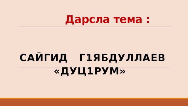  Дарсла тема :  Сайгид Г1ябдуллаев  «дуц1рум» 