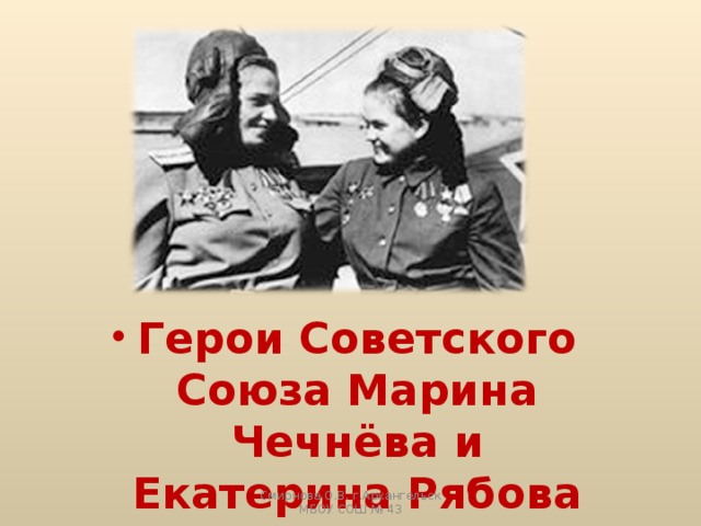 Герои Советского Союза Марина Чечнёва и Екатерина Рябова Смирнова О.В. г.Архангельск МБОУ СОШ № 43 