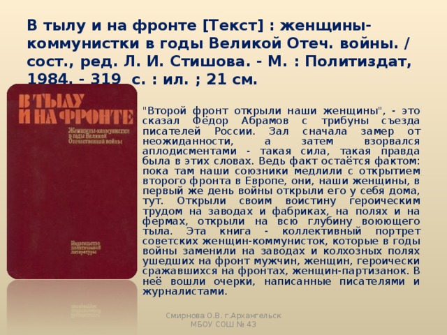 В тылу и на фронте [Текст] : женщины-коммунистки в годы Великой Отеч. войны. / сост., ред. Л. И. Стишова. - М. : Политиздат, 1984. - 319 с. : ил. ; 21 см. 