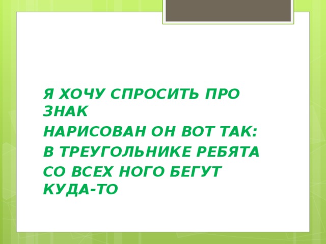 Я ХОЧУ СПРОСИТЬ ПРО ЗНАК НАРИСОВАН ОН ВОТ ТАК: В ТРЕУГОЛЬНИКЕ РЕБЯТА СО ВСЕХ НОГО БЕГУТ КУДА-ТО 