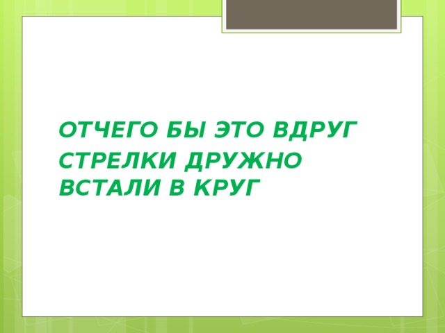 ОТЧЕГО БЫ ЭТО ВДРУГ СТРЕЛКИ ДРУЖНО ВСТАЛИ В КРУГ 