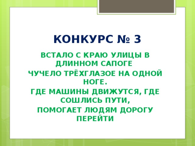 КОНКУРС № 3 ВСТАЛО С КРАЮ УЛИЦЫ В ДЛИННОМ САПОГЕ ЧУЧЕЛО ТРЁХГЛАЗОЕ НА ОДНОЙ НОГЕ. ГДЕ МАШИНЫ ДВИЖУТСЯ, ГДЕ СОШЛИСЬ ПУТИ, ПОМОГАЕТ ЛЮДЯМ ДОРОГУ ПЕРЕЙТИ 