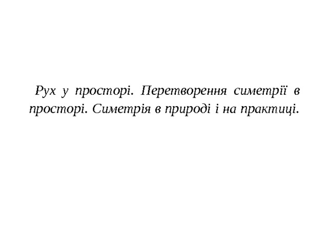 Рух у просторі. Перетворення симетрії в просторі. Симетрія в природі і на практиці.   