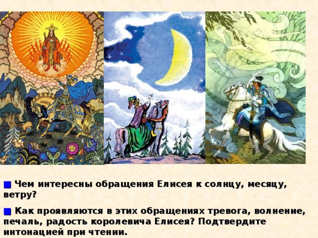 ■  Чем интересны обращения Елисея к солнцу, месяцу, ветру? ■  Как проявляются в этих обращениях тревога, волнение, печаль, радость королевича Елисея? Подтвердите интонацией при чтении. 