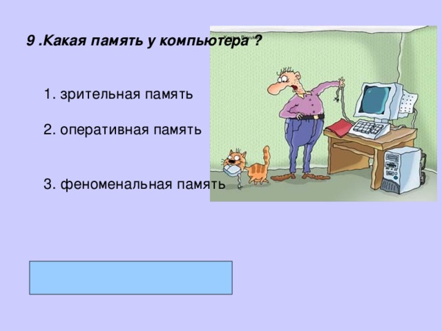  9 .Какая память у компьютера ?   зрительная память  оперативная память   феноменальная память зрительная память  оперативная память   феноменальная память 