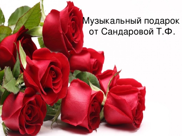 Музыкальный подарок  от Сандаровой Т.Ф. 