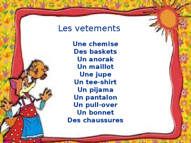 Les vetements Une chemise Des baskets Un anorak Un maillot Une jupe Un tee-shirt Un pijama Un pantalon Un pull-over Un bonnet Des chaussures 