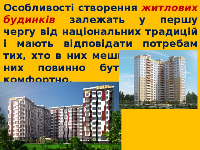  Особливості створення житлових будинків залежать у першу чергу від національних традицій і мають відповідати потребам тих, хто в них мешкає. Людям у них повинно бути зручно і комфортно. 