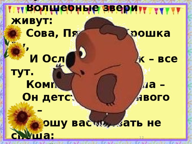  В английском Чудесном Лесу  Волшебные звери живут:  Сова, Пятачок, Крошка Ру,  И Ослик, и Кролик – все тут.  Компании этой душа –  Он детства счастливого дух –  Прошу вас назвать не спеша:  Весёлый, смешной…  