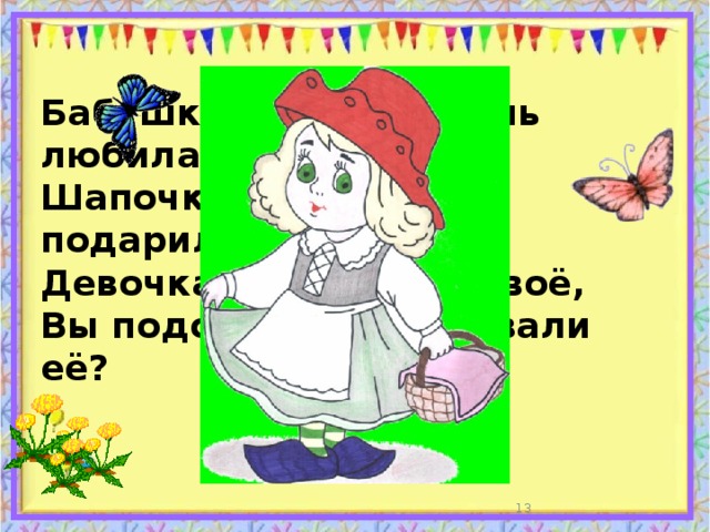 Бабушка девочку очень любила. Шапочку красную ей подарила Девочка имя забыла своё, Вы подскажите, как звали её?  