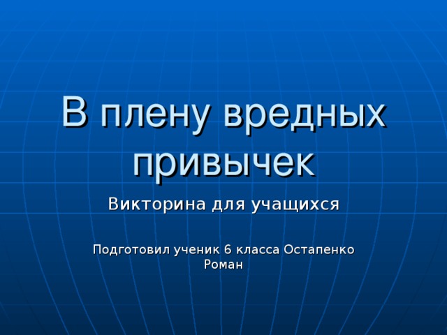В плену вредных привычек Викторина для учащихся Подготовил ученик 6 класса Остапенко Роман 