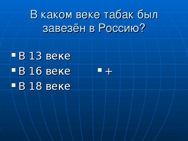 В каком веке табак был завезён в Россию? В 13 веке В 16 веке В 18 веке + 