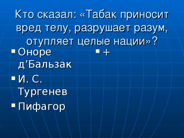 Кто сказал: «Табак приносит вред телу, разрушает разум, отупляет целые нации»? Оноре д ’ Бальзак И. С. Тургенев Пифагор + 
