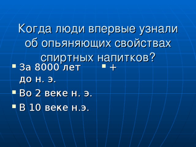 Когда люди впервые узнали об опьяняющих свойствах спиртных напитков? За 8000 лет до н. э. Во 2 веке н. э. В 10 веке н.э. + 