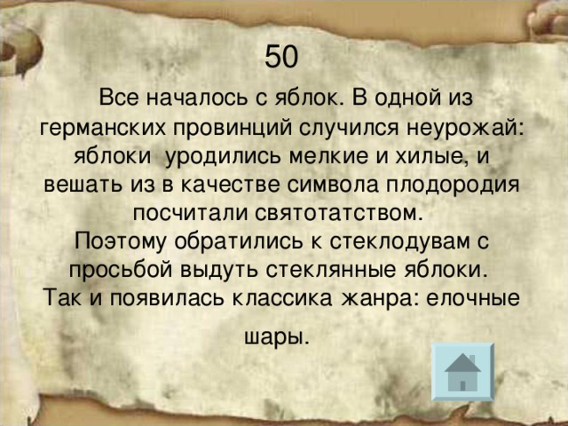 50   Все началось с яблок. В одной из германских провинций случился неурожай: яблоки уродились мелкие и хилые, и вешать из в качестве символа плодородия посчитали святотатством.  Поэтому обратились к стеклодувам с просьбой выдуть стеклянные яблоки.  Так и появилась классика жанра: елочные шары.  