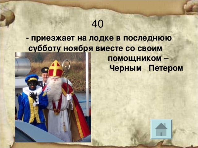 40   - приезжает на лодке в последнюю субботу ноября вместе со своим  помощником –  Черным Петером 