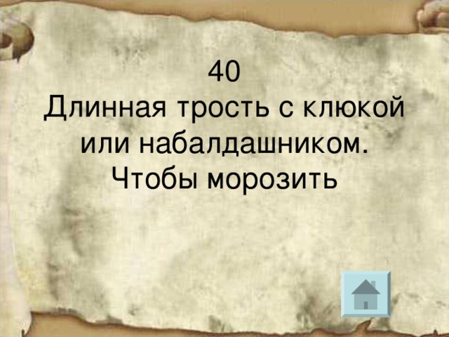 40  Длинная трость с клюкой или набалдашником.  Чтобы морозить 