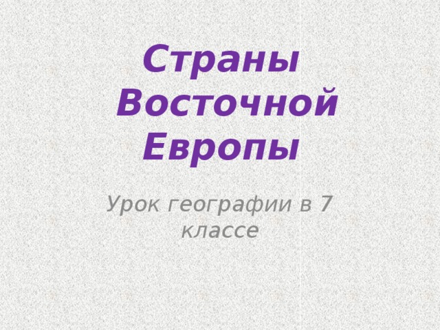 Страны  Восточной Европы Урок географии в 7 классе