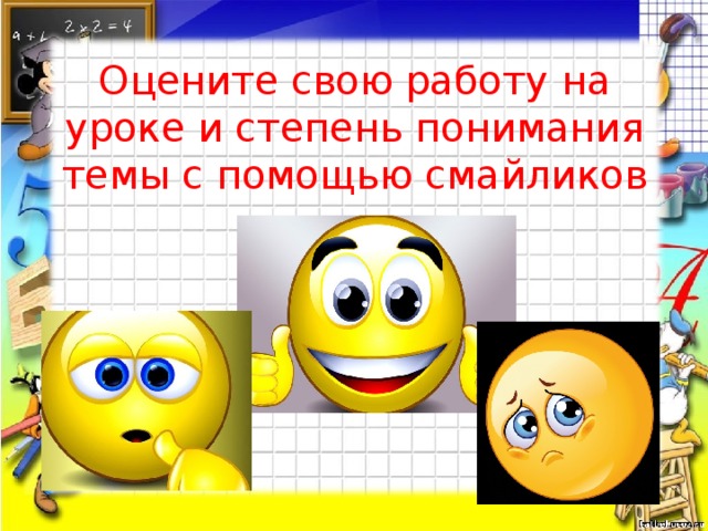 Оцените свою работу на уроке и степень понимания темы с помощью смайликов