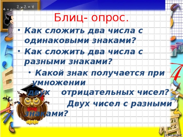 Блиц- опрос. Как сложить два числа с одинаковыми знаками? Как сложить два числа с разными знаками? Какой знак получается при умножении двух отрицательных чисел?  Двух чисел с разными знаками?