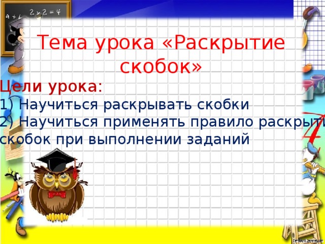 Тема урока «Раскрытие скобок» Цели урока: 1) Научиться раскрывать скобки 2) Научиться применять правило раскрытия скобок при выполнении заданий