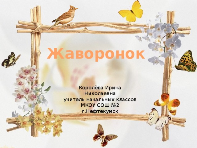 Жаворонок Королёва Ирина Николаевна учитель начальных классов МКОУ СОШ №2 г.Нефтекумск 