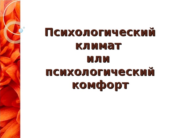 Психологический климат  или  психологический комфорт 