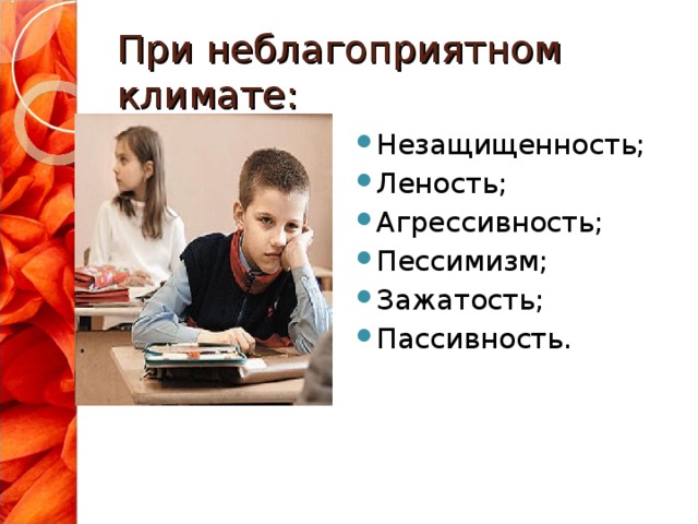 При неблагоприятном климате: Незащищенность; Леность; Агрессивность; Пессимизм; Зажатость; Пассивность.  