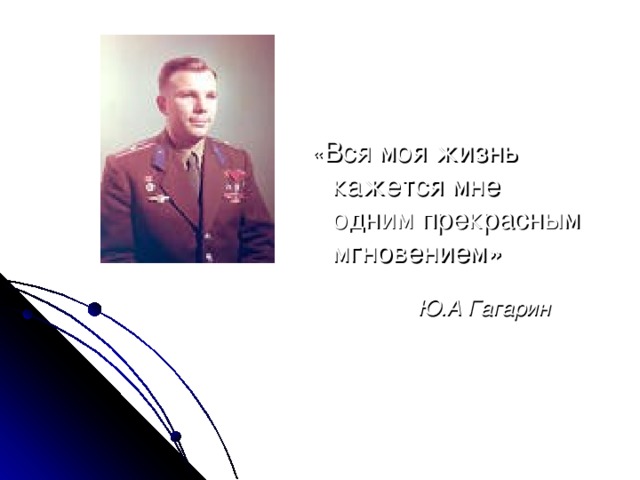 « Вся моя жизнь кажется мне одним прекрасным мгновением»   Ю.А Гагарин 