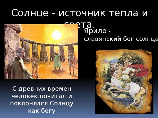 Солнце - источник тепла и света. Ярило - славянский бог солнца С древних времен человек почитал и поклонялся Солнцу как богу 