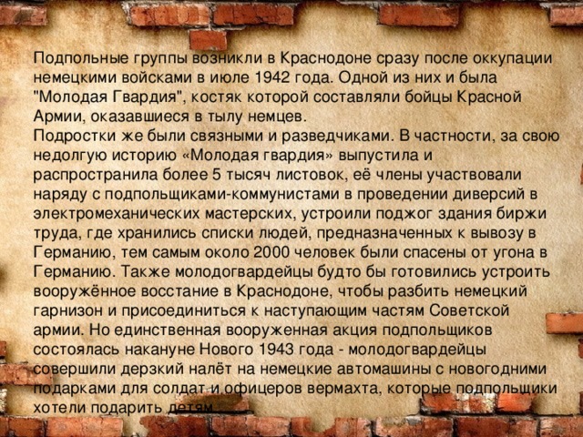 Подпольные группы возникли в Краснодоне сразу после оккупации немецкими войсками в июле 1942 года. Одной из них и была 