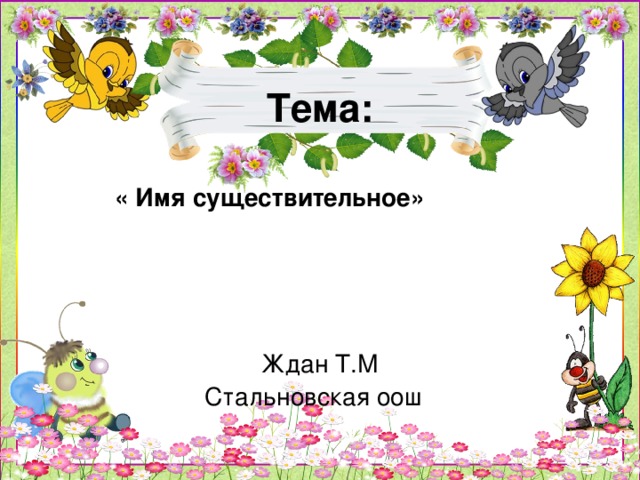 Тема:    « Имя существительное»   Ждан Т.М  Стальновская оош