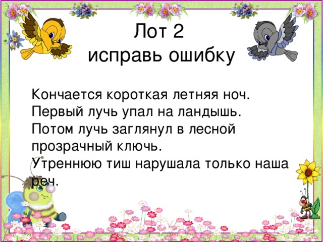 Кончается короткая летняя ноч. Первый лучь упал на ландышь. Потом лучь заглянул в лесной прозрачный ключь. Утреннюю тиш нарушала только наша реч.