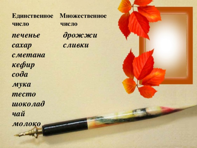 Единственное Множественное число число печенье дрожжи сахар сливки сметана кефир сода мука тесто шоколад чай молоко 