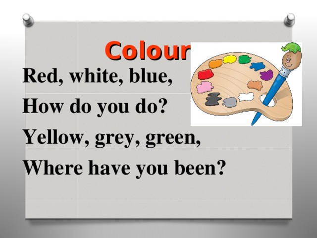 Colours Red, white, blue, How do you do? Yellow, grey, green, Where have you been? 