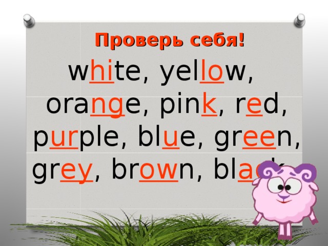 Проверь себя! w hi te, yel lo w, ora ng e, pin k , r e d, p ur ple, bl u e, gr ee n, gr ey , br ow n, bl ac k. 