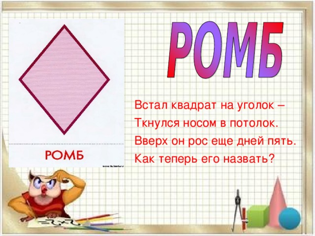 Встал квадрат на уголок – Ткнулся носом в потолок. Вверх он рос еще дней пять. Как теперь его назвать? 