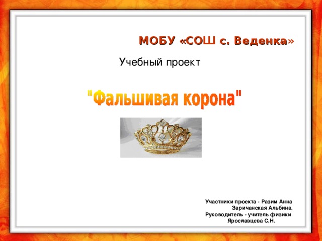 МОБУ «СО Ш с. Веденка »   Учебный проект   Участники проекта - Разим Анна  Заричанская Альбина. Руководитель - учитель физики  Ярославцева С.Н.