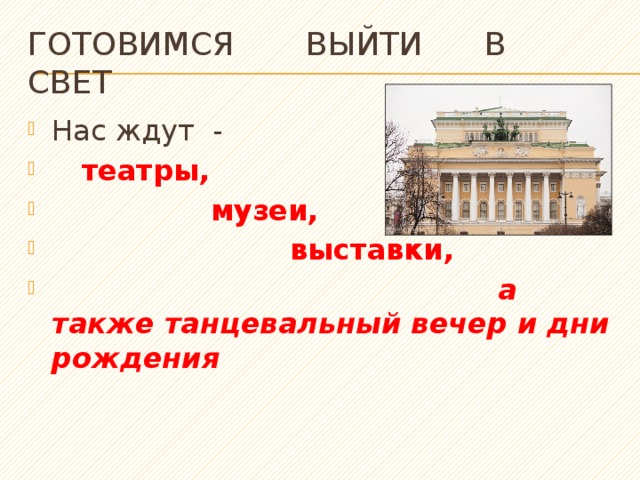 Готовимся выйти в свет Нас ждут -  театры,  музеи,  выставки,  а также танцевальный вечер и дни рождения 