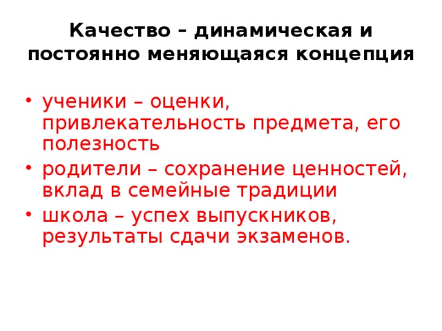 Качество – динамическая и постоянно меняющаяся концепция ученики – оценки, привлекательность предмета, его полезность родители – сохранение ценностей, вклад в семейные традиции школа – успех выпускников, результаты сдачи экзаменов. 
