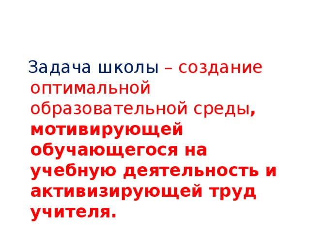  Задача школы – создание оптимальной образовательной среды , мотивирующей обучающегося на учебную деятельность и активизирующей труд учителя.  17 