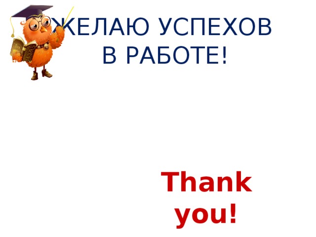 ЖЕЛАЮ УСПЕХОВ  В РАБОТЕ!  Thank you! 