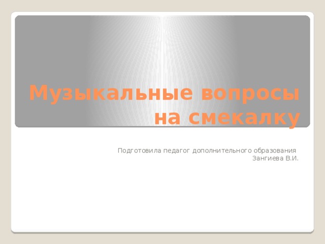 Музыкальные вопросы на смекалку Подготовила педагог дополнительного образования Зангиева В.И. 