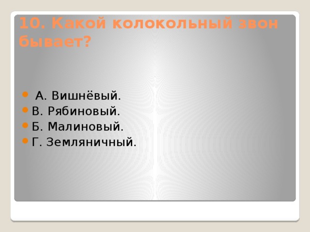 10. Какой колокольный звон бывает?     А. Вишнёвый. В. Рябиновый. Б. Малиновый. Г. Земляничный. 