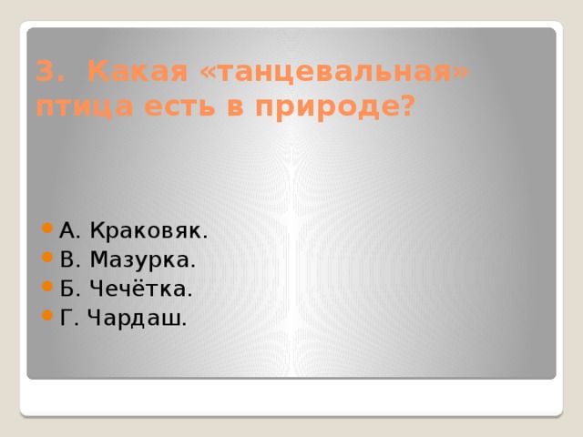 3.  Какая «танцевальная» птица есть в природе?   А. Краковяк. В. Мазурка. Б. Чечётка. Г. Чардаш. 