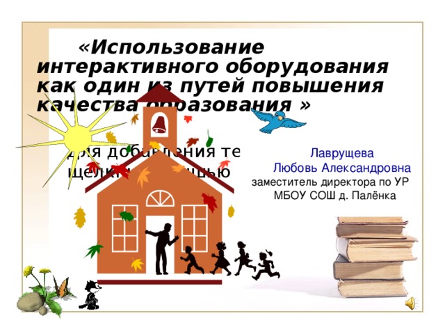  «Использование интерактивного оборудования как один из путей повышения качества образования  »  Лаврущева   Любовь Александровна заместитель директора по УР   МБОУ СОШ д. Палёнка   