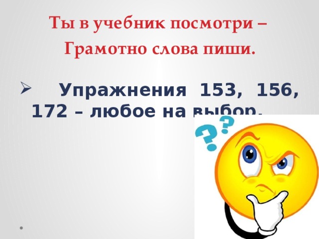  Ты в учебник посмотри –  Грамотно слова пиши.  Упражнения 153, 156, 172 – любое на выбор. 