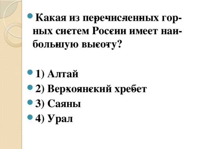Какая из пе­ре­чис­лен­ных гор­ных си­стем Рос­сии имеет наи­боль­шую вы­со­ту?  1) Алтай 2) Вер­хо­ян­ский хре­бет 3) Саяны 4) Урал 