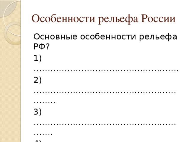 Особенности рельефа России Основные особенности рельефа РФ? 1)……………………………………………. 2)………………………………………………….. 3)…………………………………………………. 4)…………………………………………….. 
